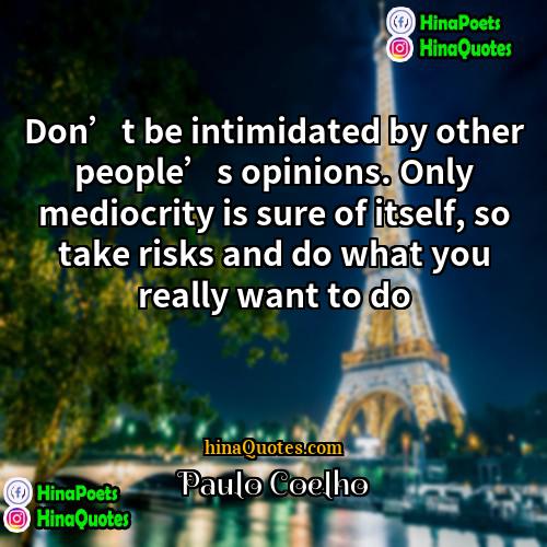 Paulo Coelho Quotes | Don’t be intimidated by other people’s opinions.